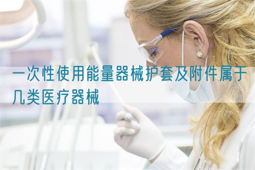 一次性使用能量器械護套及附件屬于幾類醫(yī)療器械(圖1)