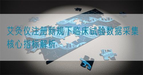 艾灸儀注冊新規(guī)下臨床試驗數(shù)據(jù)采集核心指標解析(圖1)