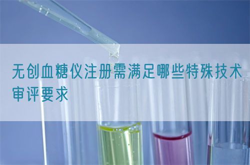 無創(chuàng)血糖儀注冊需滿足哪些特殊技術審評要求(圖1)