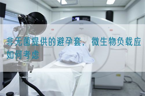 非無菌提供的避孕套，微生物負(fù)載應(yīng)如何考慮