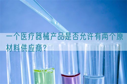 一個(gè)醫(yī)療器械產(chǎn)品是否允許有兩個(gè)原材料供應(yīng)商？(圖1)