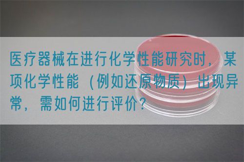 醫(yī)療器械在進行化學性能研究時，某項化學性能（例如還原物質）出現(xiàn)異常，需如何進行評價？(圖1)
