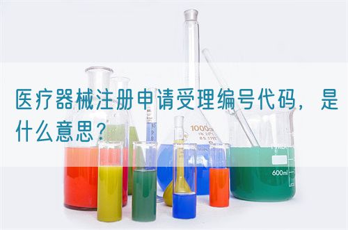 醫(yī)療器械注冊(cè)申請(qǐng)受理編號(hào)代碼，是什么意思？(圖1)