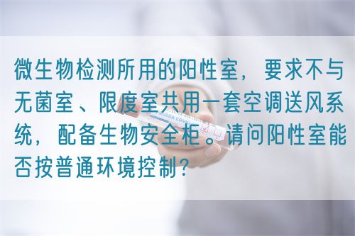 微生物檢測所用的陽性室，要求不與無菌室、限度室共用一套空調(diào)送風(fēng)系統(tǒng)，配備生物安全柜。請問陽性室能否按普通環(huán)境控制？