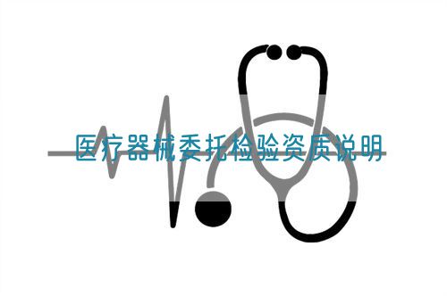 醫(yī)療器械委托檢驗資質說明(圖1)