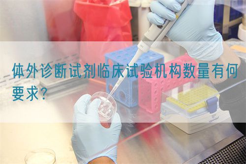 體外診斷試劑臨床試驗機(jī)構(gòu)數(shù)量有何要求？(圖1)