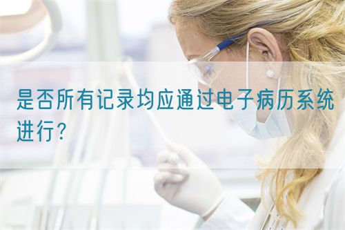 是否所有記錄均應(yīng)通過電子病歷系統(tǒng)進(jìn)行？(圖1)