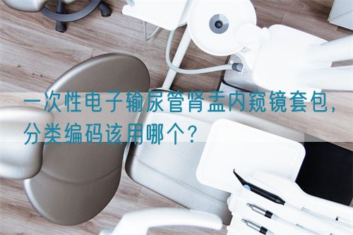 一次性電子輸尿管腎盂內(nèi)窺鏡套包，分類(lèi)編碼該用哪個(gè)？(圖1)