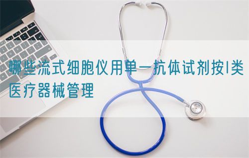 哪些流式細胞儀用單一抗體試劑按I類醫(yī)療器械管理(圖1)