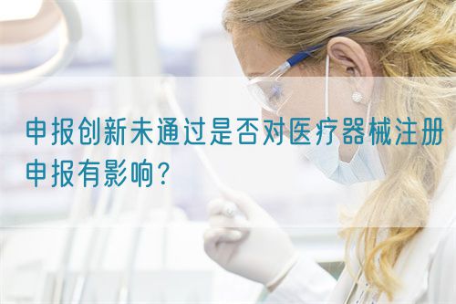 申報(bào)創(chuàng)新未通過是否對(duì)醫(yī)療器械注冊(cè)申報(bào)有影響？(圖1)