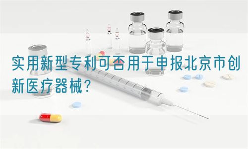 實(shí)用新型專利可否用于申報北京市創(chuàng)新醫(yī)療器械？(圖1)