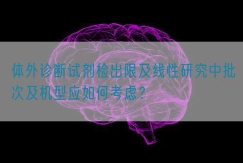 體外診斷試劑檢出限及線性研究中批次及機型應如何考慮？(圖1)