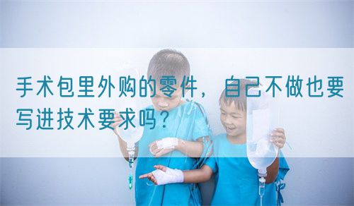 手術包里外購的零件，自己不做也要寫進技術要求嗎？(圖1)
