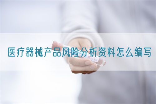 醫(yī)療器械產(chǎn)品風(fēng)險(xiǎn)分析資料怎么編寫(圖1)