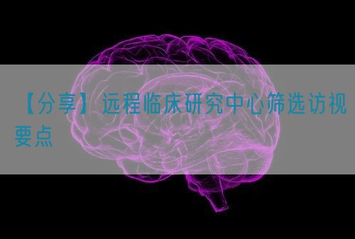 【分享】遠程臨床研究中心篩選訪視要點(圖1)