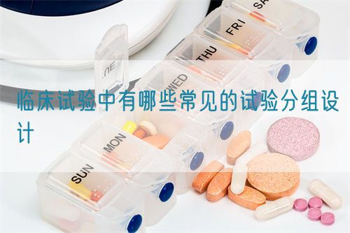 臨床試驗(yàn)中有哪些常見(jiàn)的試驗(yàn)分組設(shè)計(jì)(圖1)