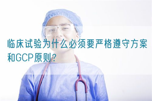 臨床試驗(yàn)為什么必須要嚴(yán)格遵守方案和GCP原則？(圖1)
