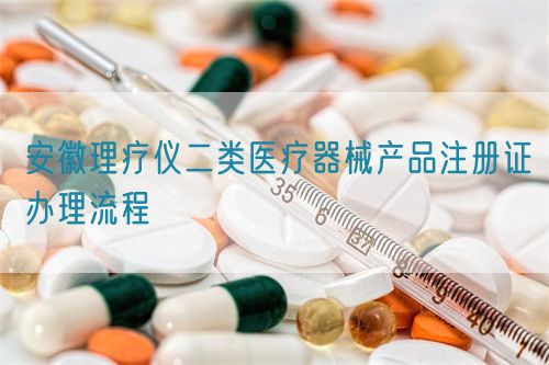 安徽理療儀二類醫(yī)療器械產(chǎn)品注冊證辦理流程(圖1)