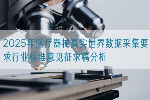 2025年醫(yī)療器械真實世界數(shù)據(jù)采集要求行業(yè)標(biāo)準(zhǔn)意見征求稿分析(圖1) 2025年醫(yī)療器械真實世界數(shù)據(jù)采集要求行業(yè)標(biāo)準(zhǔn)意見征求稿分析(圖1)