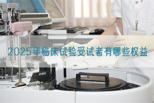 2025年臨床試驗受試者有哪些權(quán)益(圖1)