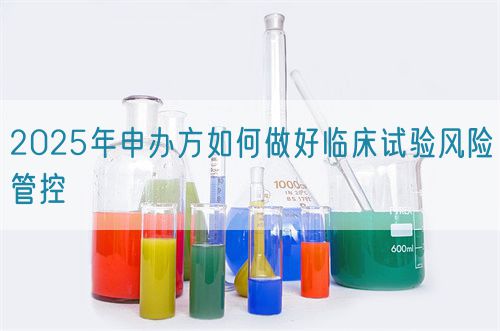 2025年申辦方如何做好臨床試驗風(fēng)險管控(圖1)