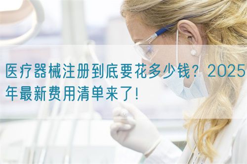 醫(yī)療器械注冊到底要花多少錢？2025年最新費用清單來了！?(圖1)