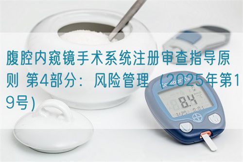 腹腔內(nèi)窺鏡手術(shù)系統(tǒng)注冊審查指導原則 第4部分：風險管理（2025年第19號）(圖1)