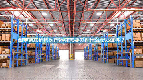 淘寶京東銷售醫(yī)療器械需要辦理什么資質(zhì)證件？(圖1)