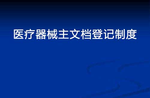 醫(yī)療器械主文檔登記制度是什么？(圖1)